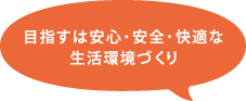 目指すは安心・安全・快適な生活環境づくり